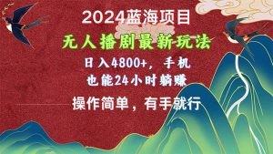 2024蓝海项目，无人播剧最新玩法，日入4800+，手机也能操作简单有手就行-云资源库