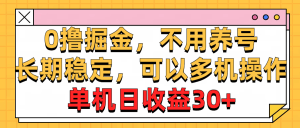 0撸掘金，不用养号，长期稳定，可以多机操作，单机日收益30+-云资源库