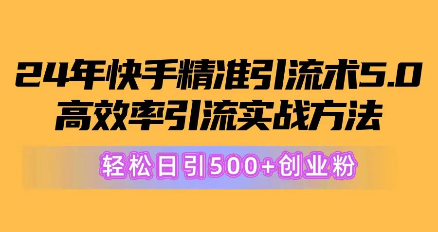 24年快手精准引流术5.0，高效率引流实战方法，轻松日引500+创业粉-云资源库