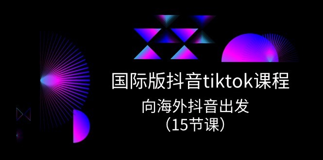 国际版 抖音tiktok实战课程，向海外抖音出发（15节课）-云资源库