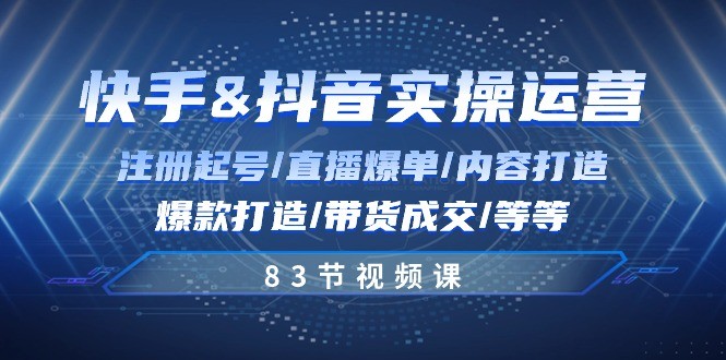 快手与抖音实操运营：注册起号/直播爆单/内容打造/爆款打造/带货成交/83节-云资源库