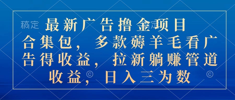 最新广告撸金项目合集包，多款薅羊毛看广告收益 拉新管道收益，日入三为数-云资源库