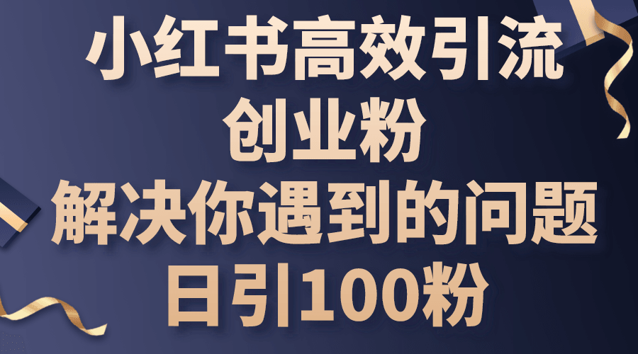 小红书高效引流创业粉，解决你遇到的问题，日引100粉-云资源库