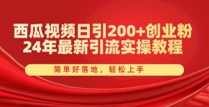 西瓜视频日引200+创业粉，24年最新引流实操教程，简单好落地，轻松上手-云资源库