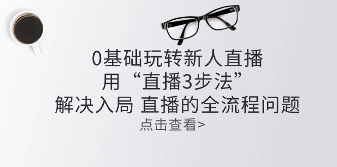 零基础玩转新人直播：用“直播3步法”解决入局 直播全流程问题-云资源库