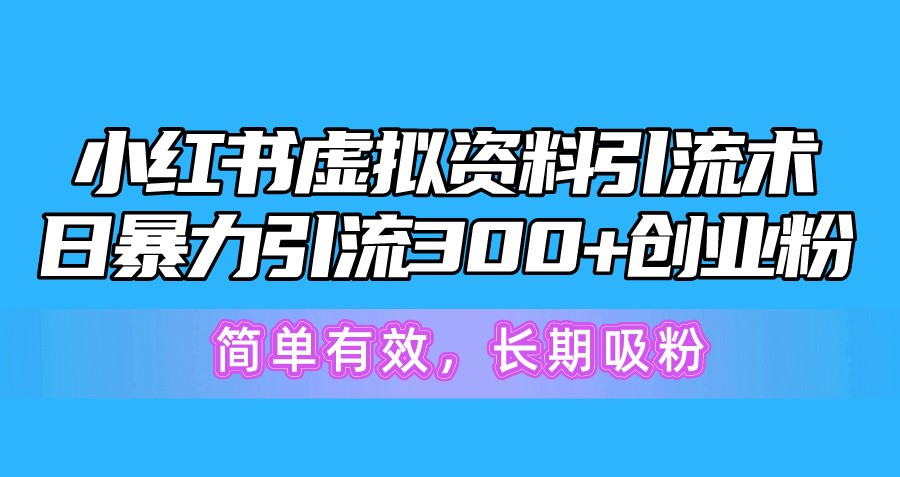 小红书虚拟资料引流术，日暴力引流300+创业粉，简单有效，长期吸粉-云资源库