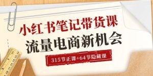 小红书-笔记带货课【6月更新】流量 电商新机会 315节正课+64节隐藏课-云资源库