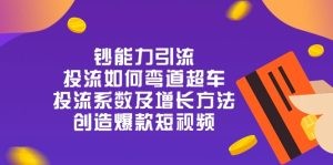 钞 能 力 引 流：投流弯道超车，投流系数及增长方法，创造爆款短视频-20节-云资源库