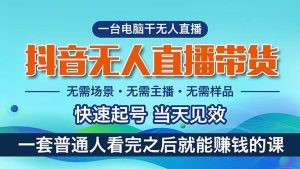 抖音无人直播带货，小白就可以轻松上手，真正实现月入过万的项目-云资源库