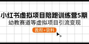 小红书虚拟项目陪跑训练营5期，幼教赛道等虚拟项目引流变现 (教程+资料)-云资源库