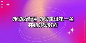 外贸 必修课-外贸单证第一名-共勤外贸教程（22节课）-云资源库