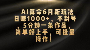 AI算命6月新玩法，日赚1000+，不封号，5分钟一条作品，简单好上手，可…-云资源库