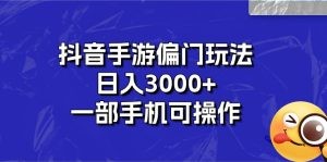 抖音手游偏门玩法，日入3000+，一部手机可操作-云资源库