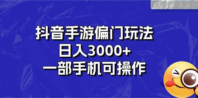 抖音手游偏门玩法，日入3000+，一部手机可操作-云资源库