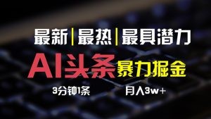 AI头条3天必起号，简单无需经验 3分钟1条 一键多渠道发布 复制粘贴月入3W+-云资源库