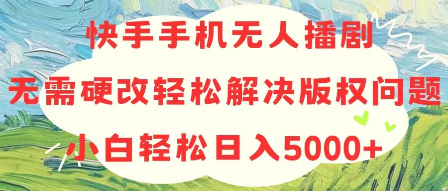 快手手机无人播剧，无需硬改，轻松解决版权问题，小白轻松日入5000+-云资源库