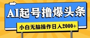 AI起号撸爆头条，小白也能操作，日入2000+-云资源库