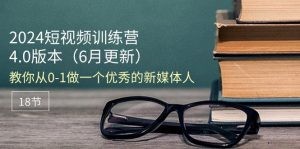 2024短视频训练营-6月4.0版本：教你从0-1做一个优秀的新媒体人（18节）-云资源库