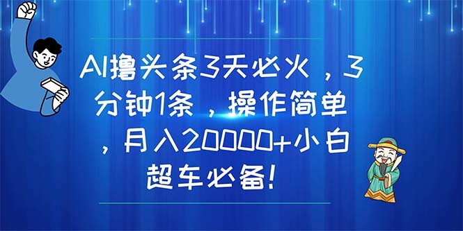 AI撸头条3天必火，3分钟1条，操作简单，月入20000+小白超车必备！-云资源库