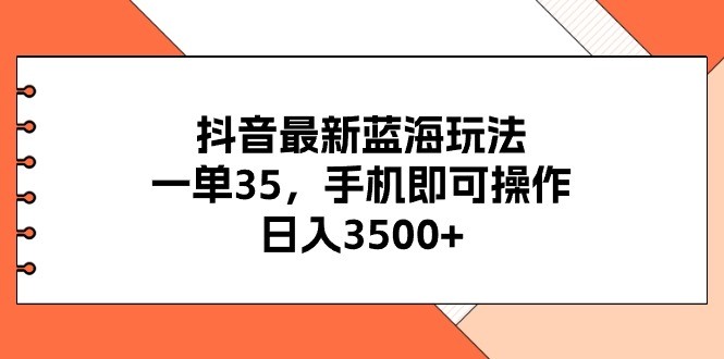 抖音最新蓝海玩法，一单35，手机即可操作，日入3500+，不了解一下真是…-云资源库