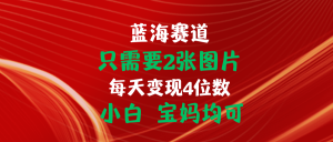 只需要2张图片 每天变现4位数 小白 宝妈均可-云资源库