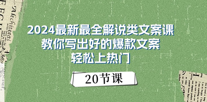 2024最新最全解说类文案课：教你写出好的爆款文案，轻松上热门（20节）-云资源库