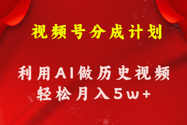 视频号创作分成计划  利用AI做历史知识科普视频 月收益轻松50000+-云资源库