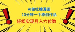 用AI做中式吐槽漫画，10分钟一个原创作品，轻松实现月入6位数-云资源库