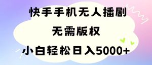 手机快手无人播剧，无需硬改，轻松解决版权问题，小白轻松日入5000+-云资源库