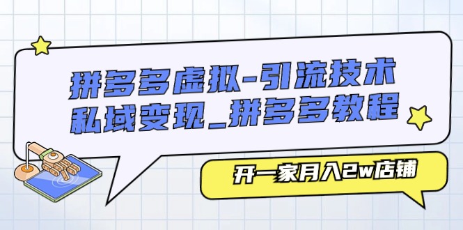 拼多多虚拟-引流技术与私域变现_拼多多教程：开一家月入2w店铺-云资源库