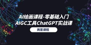 AI绘画课程-零基础入门+AIGC工具ChatGPT实战课（两套课程）-云资源库