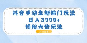 抖音手游全新偏门玩法，日入3000+，揭秘大佬玩法-云资源库