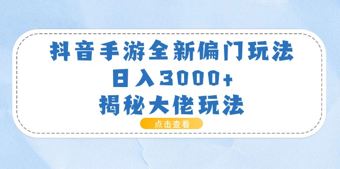 抖音手游全新偏门玩法，日入3000+，揭秘大佬玩法-云资源库