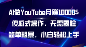 AI做YouTube月赚10000$，傻瓜式操作无需露脸，简单粗暴，小白轻松上手-云资源库