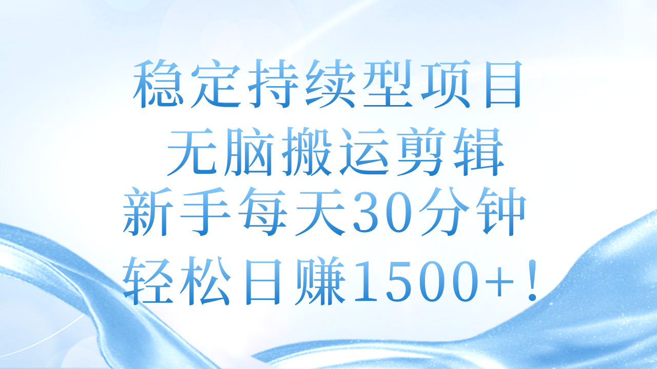 稳定持续型项目，无脑搬运剪辑，新手每天30分钟，轻松日赚1500+！-云资源库