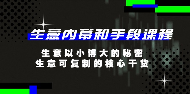 生意 内幕和手段课程，生意以小博大的秘密，生意可复制的核心干货-20节-云资源库