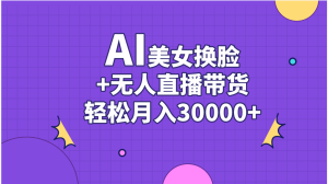 AI美女换脸视频结合无人直播带货，随便月入30000+-云资源库