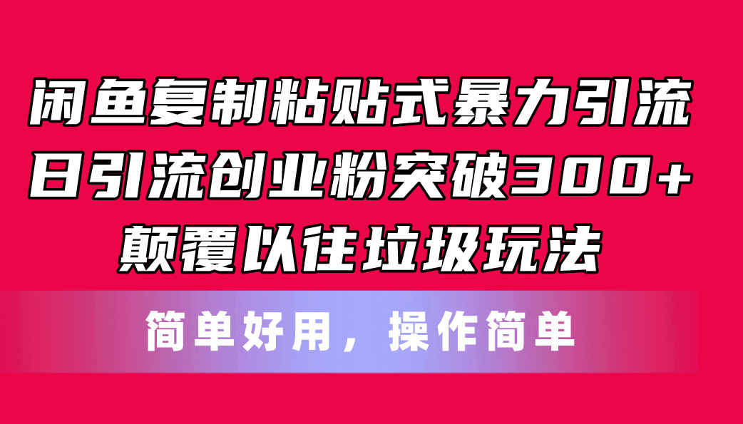 闲鱼复制粘贴式暴力引流，日引流突破300+，颠覆以往垃圾玩法，简单好用-云资源库