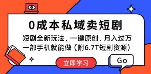 短剧最新玩法，0成本私域卖短剧，会复制粘贴即可月入过万，一部手机即…-云资源库