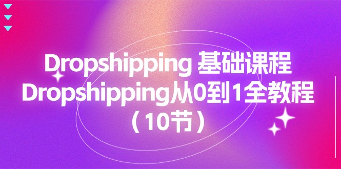 Dropshipping 基础课程，Dropshipping从0到1全教程（10节）-云资源库