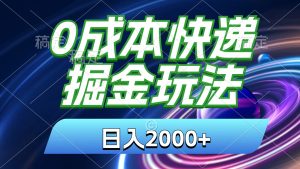 0成本快递掘金玩法，日入2000+，小白30分钟上手，收益嘎嘎猛！-云资源库