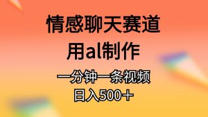 情感聊天赛道用al制作一分钟一条原创视频日入500＋-云资源库