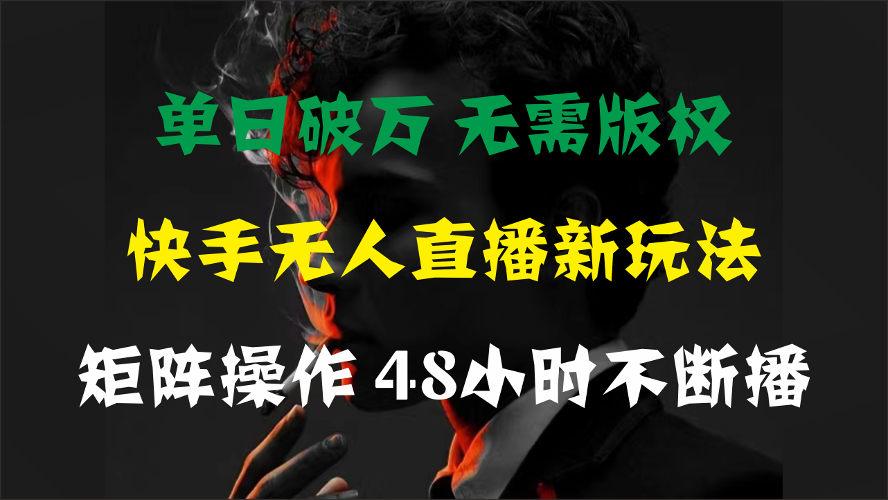 单日破万，快手无人直播新玩法，无需版权，支持矩阵操作，48小时不断播-云资源库