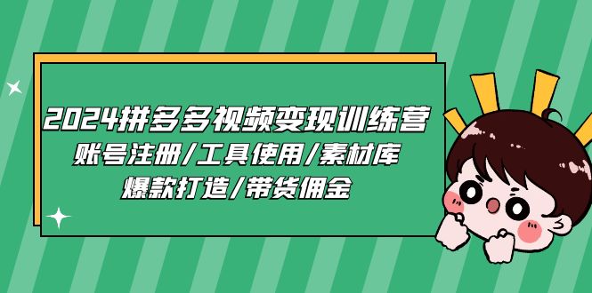 2024拼多多视频变现训练营，账号注册/工具使用/素材库/爆款打造/带货佣金-云资源库