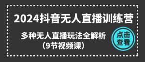 2024抖音无人直播训练营，多种无人直播玩法全解析（9节视频课）-云资源库