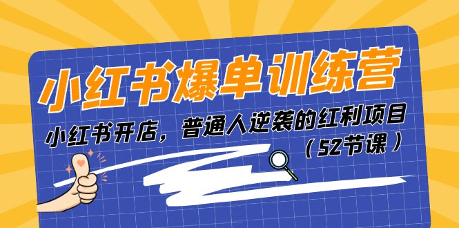 小红书爆单训练营，小红书开店，普通人逆袭的红利项目（52节课）-云资源库