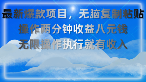 最新爆款项目，无脑复制粘贴，操作两分钟收益八元钱，无限操作执行就有…-云资源库