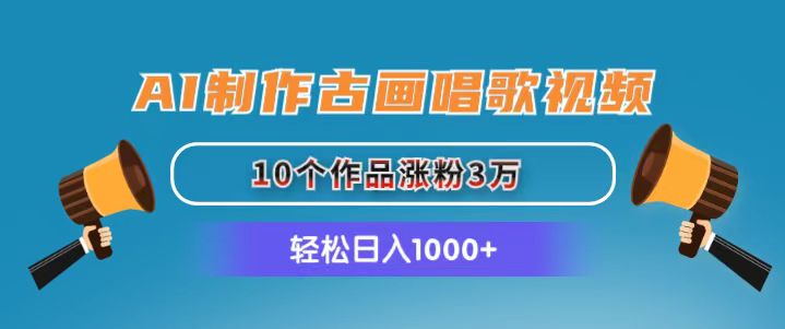 AI制作古画唱歌视频，10个作品涨粉3万，日入1000+-云资源库