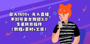 日入1600+ 无人直播不封号美女舞团3.0 多重防非操作（教程+素材+工具）-云资源库