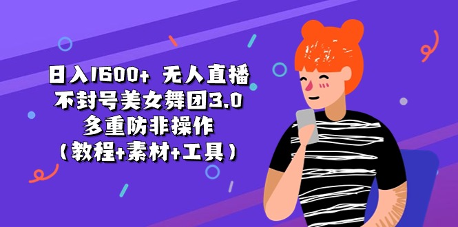 日入1600+ 无人直播不封号美女舞团3.0 多重防非操作（教程+素材+工具）-云资源库